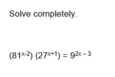 Solve completely.
(81x-2) (27x+1)= 92x-3