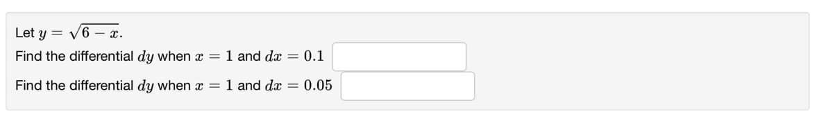 Let y = v6 – x.
Find the differential dy when x = 1 and dx = 0.1
Find the differential dy when x = 1 and dx = 0.05
