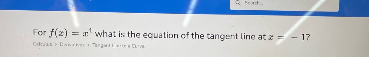 Q Search...
For f(x) = x¹ what is the equation of the tangent line at x = − 1?
Calculus Derivatives > Tangent Line to a Curve