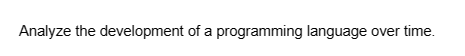 Analyze the development of a programming language over time.