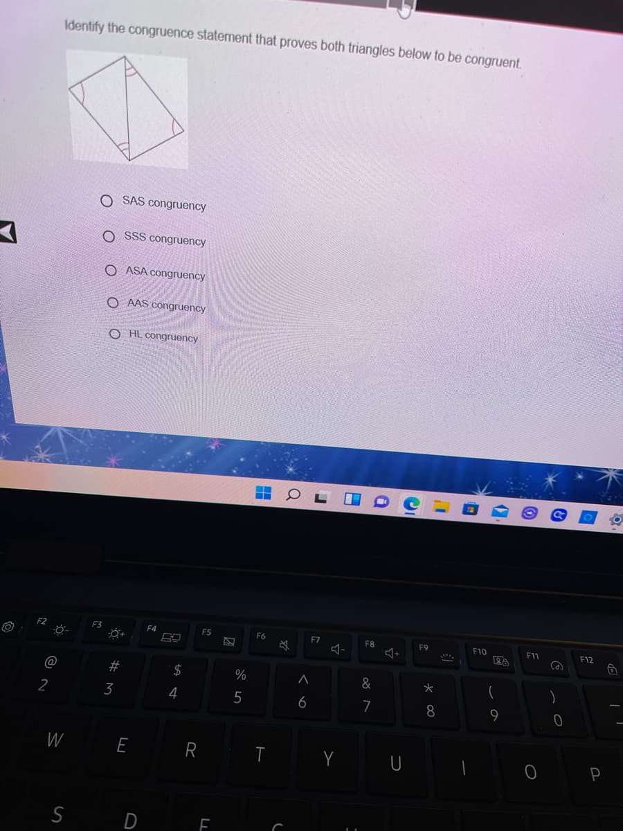 Identify the congruence statement that proves both triangles below to be congruent.
O SAS congruency
O SSS congruency
O ASA congruency
O AAS congruency
O HL congruency
F3
E7
-
F4
ES
F6
F8
F9
F10
F11
F12
@
2$
%
&
)
3
4
5
6
7
8.
9
W
E
R
D
%23
