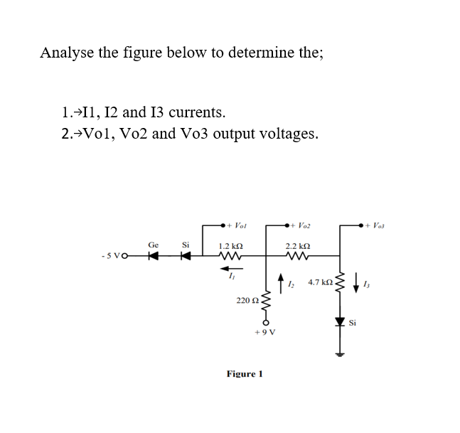 Analyse the figure below to determine the;
1.>I1, 12 and 13 currents.
2.→V01, Vo2 and Vo3 output voltages.
+ Vol
+ Vo2
Voš
Ge
Si
1.2 k2
2.2 ka
- 5 VO
4.7 k2
220 2
Si
+ 9 V
Figure 1
