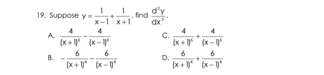 19. Suppose y =
1
d'y
find
х-1 х+1
dx3
4
A.
4
C.
4
(x + 1)6 (x– 1)6
(x + 1)6 (x – 1)6
6
6
В.
6
D.
6
(x + 1)* (x – 1)*
(x + 1)* " (x – 1)*
