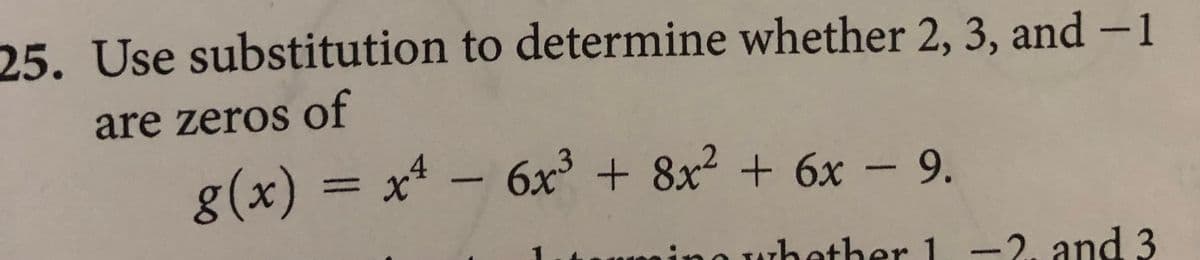 ミ
25. Use substitution to determine whether 2, 3, and –1
are zeros of
g(x) = x – 6x³ + 8x² + 6x – 9.
%3D
O whether 1 -2. and 3
