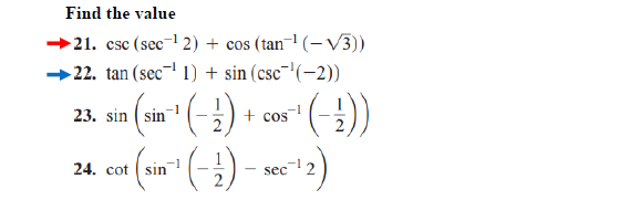 Find the value
21. csc (sec- 2) + cos (tan-1 (- V3))
→ 22. tan (sec-' 1) + sin (csc¯'(-2))
. sn (sta" (-) + cas (-))
23. sin ( sin
+ cos
24. cot
sin
- sec
