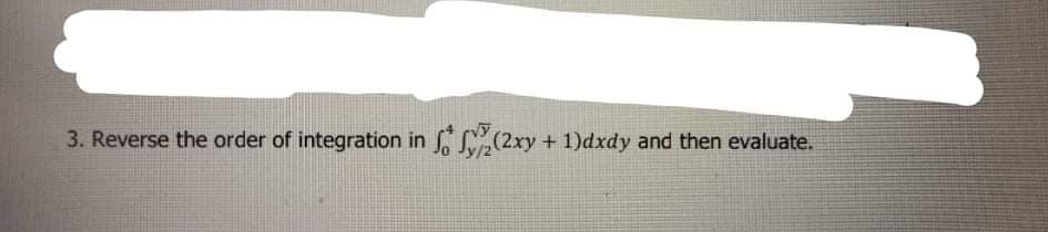 3. Reverse the order of integration in (2xy + 1)dxdy and then evaluate.
