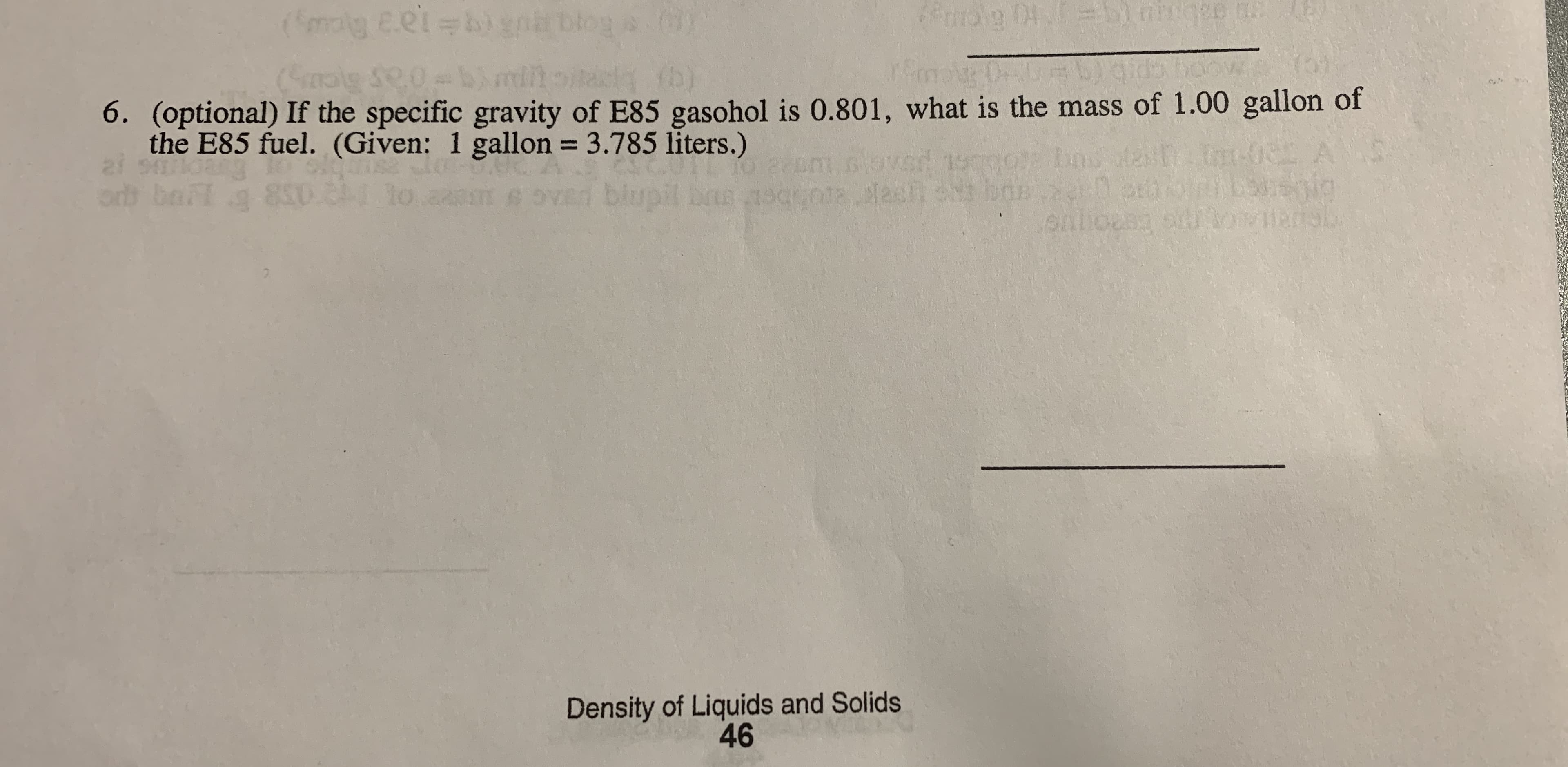 (molg e.et b) gni blog a )
pig 01
(Smalg Se0b) mit b)
6. (optional) If the specific gravity of E85 gasohol is 0.801, what is the mass of 1.00 gallon of
the E85 fuel. (Given: 1 gallon = 3.785 liters.)
%3D
In 0 A
orb bail a
850.2
to
blup
Density of Liquids and Solids
46
