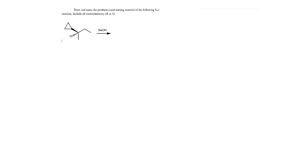 Draw and name the product(s) and starting material of the following SN1
reaction. Include all stereochemistry (R or S)
NaOH
