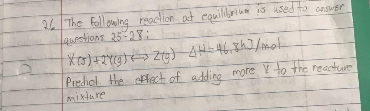 26 The Foll owing reaction at equilibrium io uwed to answer
Lauestions 25-28:
Predict the efect of adding more Y to the reacture
mixture
