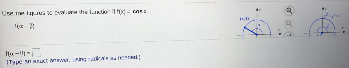 Av
Use the fiqures to evaluate the function if f(x) = cos x.
x² +y? = 1
(х,1)
f (α-β)
f(a - B) =
(Type an exact answer, using radicals as needed.)
