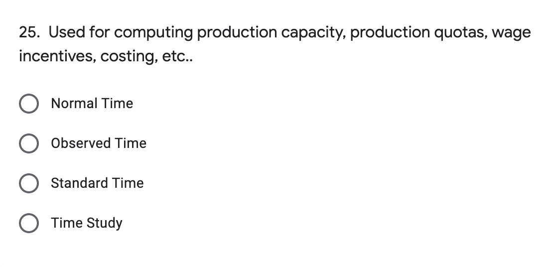 25. Used for computing production capacity, production quotas, wage
incentives, costing, etc..
Normal Time
Observed Time
Standard Time
Time Study