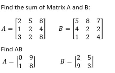 Find the sum of Matrix A and B:
[258]
4
B =
A = 1 2
[3
2 8
Find AB
ГО
A =
-6
[58 8 7
22
2 4]
= 4 2
li
B = 3
[²,