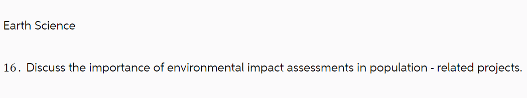 Earth Science
16. Discuss the importance of environmental impact assessments in population - related projects.