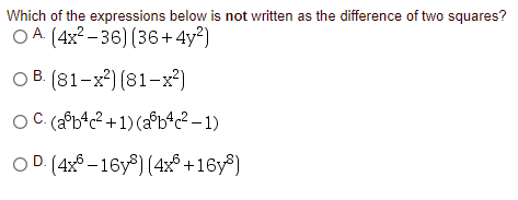 Which of the expressions below is not written as the difference of two squares?
O A. (4x2 – 36) (36+4y²)
O B. (81-x²) (81-x²)
В.
O C (aºb^c² +1) (afbªc² – 1)
OD (4x6 – 16y®) (4x® +16y®)
