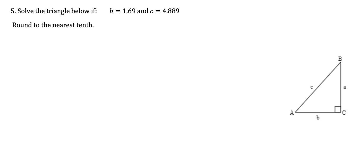 5. Solve the triangle below if:
Round to the nearest tenth.
b = 1.69 and c = 4.889
P
b
B