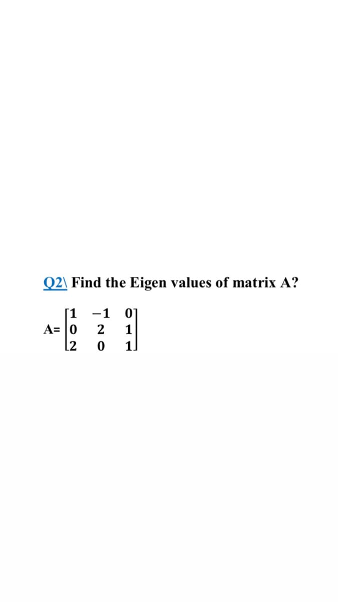 Q2\ Find the Eigen values of matrix A?
1
-1
A= |0
[2
1
1.
