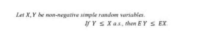 Let X, Y be non-negative simple random variables.
If Y SX a.s., then EY S EX.
