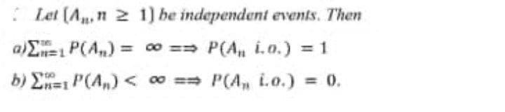 Let (A,n 2 1) be independent events. Then
a)E=1 P(A,) = 0 == P(A i.o.) = 1
b) En=1 P(A,)<=P(A, i.o.) = 0.
