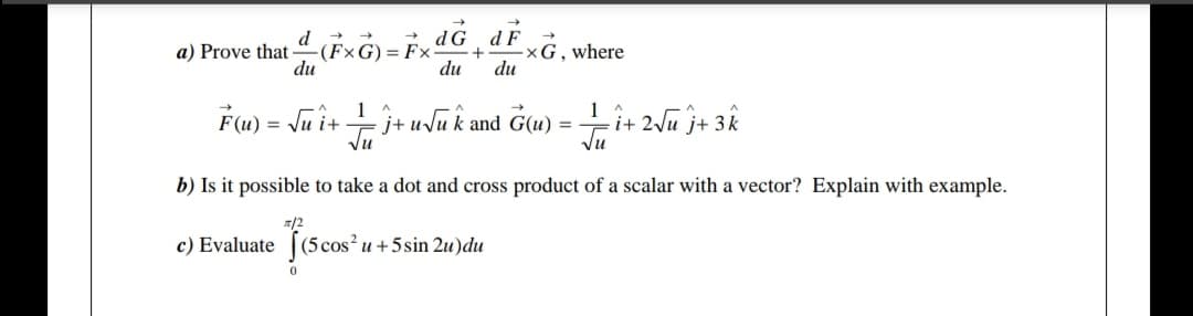 d
Prove that (FxG) = Fxª +aF xG, where
du
du
du
F(u) = \u i+ +j+ uJu k and G(u) = +i+ 2Vu j+ 3k
i+ 2u j+ 3k
%3D
