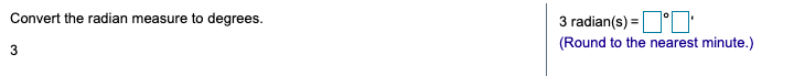 Convert the radian measure to degrees.
3 radian(s) =°O
(Round to the nearest minute.)
3.
