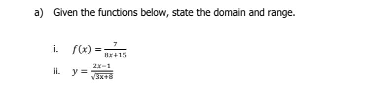 a) Given the functions below, state the domain and range.
7
i.
f(x) =
8x+15
2x-1
ii.
y =
V3x+8
