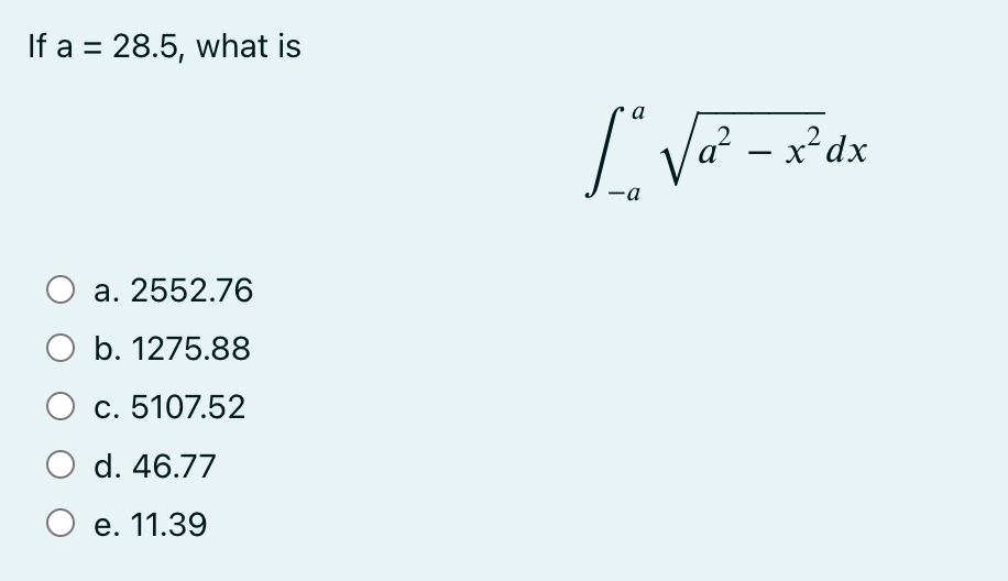 If a = 28.5, what is
O a. 2552.76
O b. 1275.88
O c. 5107.52
O d. 46.77
O e. 11.39
[√²²-2²dx
a² - x² dx
a
-a