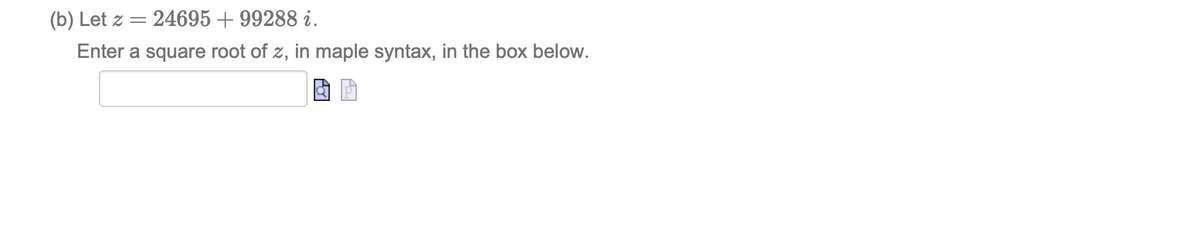 (b) Let z = 24695 + 99288 i.
%3|
Enter a square root of z, in maple syntax, in the box below.
