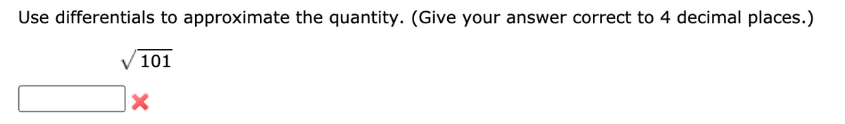 Use differentials to approximate the quantity. (Give your answer correct to 4 decimal places.)
V 101
