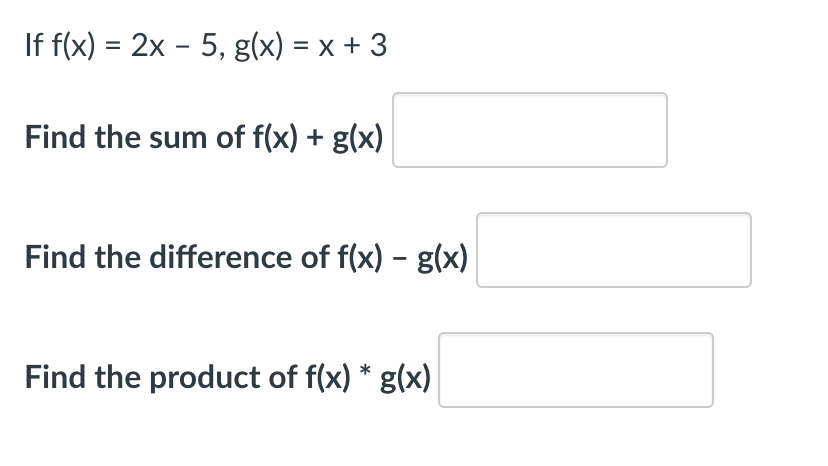 If f(x) = 2x - 5, g(x) = x + 3
Find the sum of f(x) + g(x)
Find the difference of f(x) – g(x)
Find the product of f(x) * g(x)
