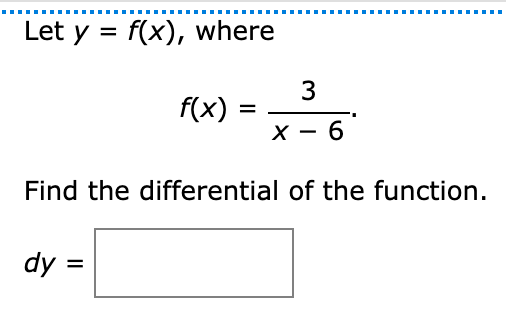 Let y = f(x), where
%3D
3
f(x) =
X - 6
Find the differential of the function.
dy =
