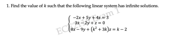 1. Find the value of k such that the following linear system has infinite solutions.
3x - 2y + z = 0
(8x-9y+ (k² + 3k)z = k-2
EC-2