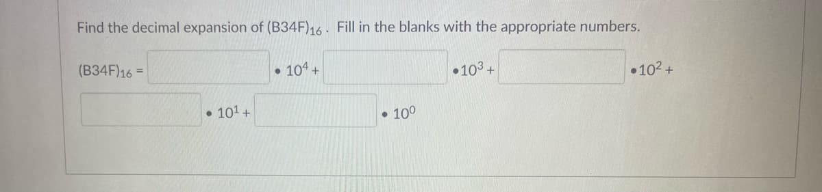 Find the decimal expansion of (B34F) 16. Fill in the blanks with the appropriate numbers.
(B34F) 16 =
10¹ +
• 104 +
• 10⁰
•10³ +
•10² +