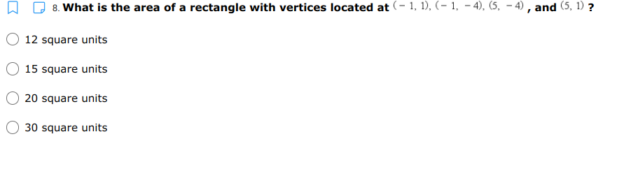 8. What is the area of a rectangle with vertices located at (- 1, 1), (– 1, - 4), (5, – 4), and (5, 1) ?
12 square units
15 square units
20 square units
30 square units
