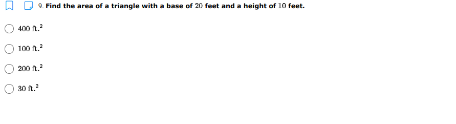9. Find the area of a triangle with a base of 20 feet and a height of 10 feet.
400 ft.2
100 ft.?
200 ft.2
30 ft.?
