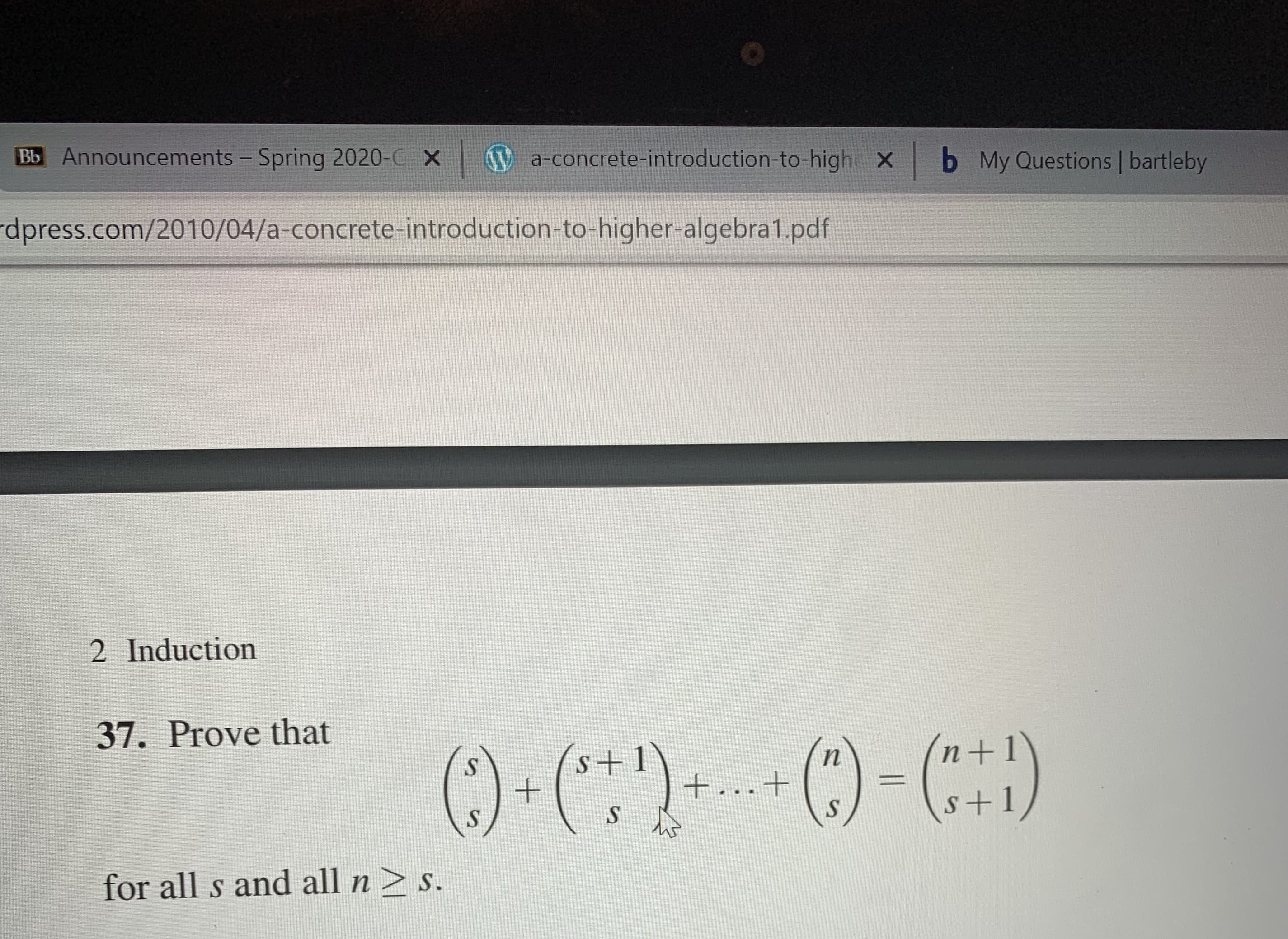 Bb Announcements - Spring 2020-C X W a-concrete-introduction-to-highe X
b My Questions | bartleby
dpress.com/2010/04/a-concrete-introduction-to-higher-algebra1.pdf
2 Induction
37. Prove that
'n+1
()-(:)--() - ()
()-(*:")-
s+1
+...+
s+1
for all s and all n > s.
