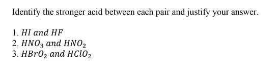 Identify the stronger acid between each pair and justify your answer.
1. HI аnd HF
2. ΗΝΟ, and HNO,
3. НBr0z and нсіо2
