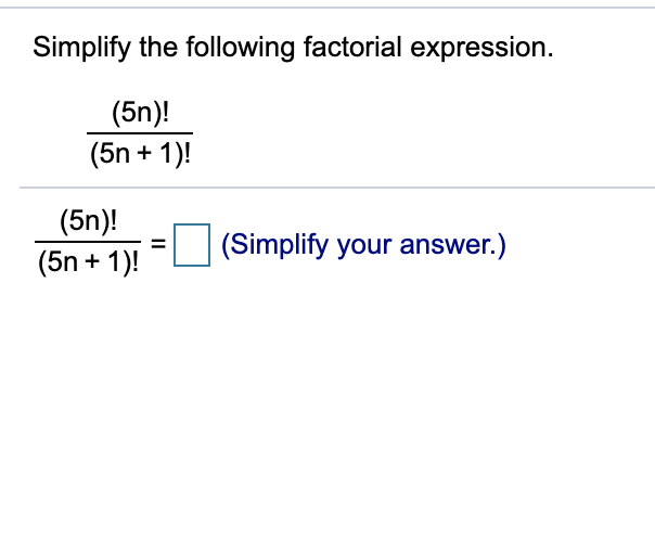 Simplify the following factorial expression.
(5n)!
(5n + 1)!
(5n)!
(5n + 1)!
(Simplify your answer.)
