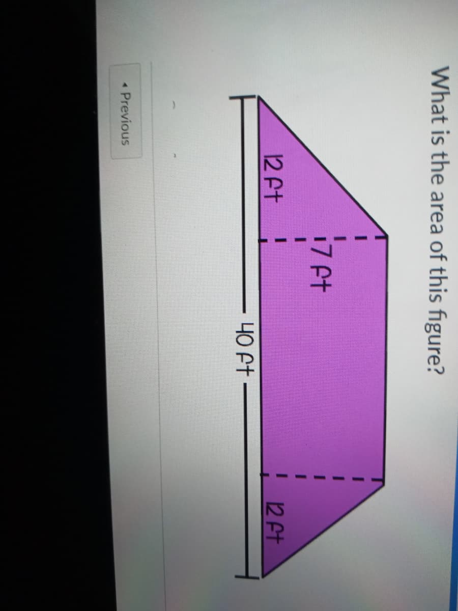 What is the area of this figure?
17 et
12 At
12 ft
40 Ft -
Previous
