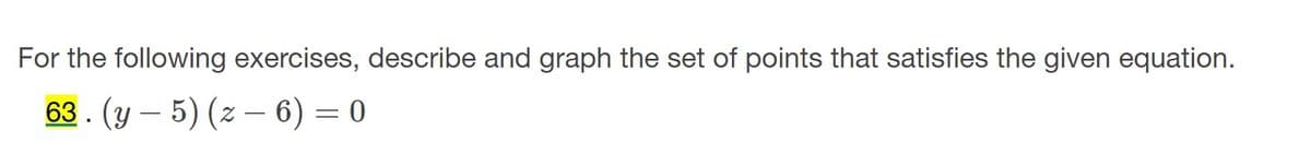 For the following exercises, describe and graph the set of points that satisfies the given equation.
63. (y – 5) (z – 6) = 0
