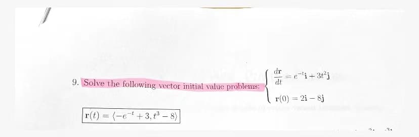 dr
= ei+3t°j
dt
9. Solve the following vector initial value problems:
r(0) = 2i – 8j
r(t) (-e+3, t³ – 8)
