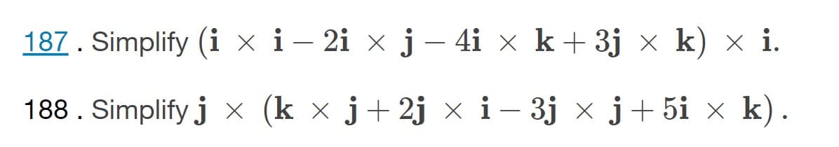 187. Simplify (i x i – 2i × j – 4i × k+3j ×x k) × i.
188. Simplify j × (k × j+2j × i– 3j × j+ 5i × k).
