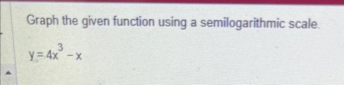 Graph the given function using a semilogarithmic scale.
3
y = 4x -x