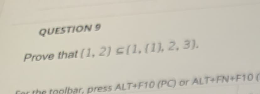 QUESTION 9
Prove that (1, 2) (1, (1), 2, 3).
Cor the toolbar, press ALT+F10 (PC) or ALT+FN+F10(
