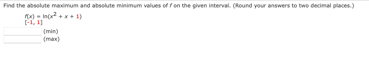 Find the absolute maximum and absolute minimum values of f on the given interval. (Round your answers to two decimal places.)
f(x) =
[-1, 1]
+ x + 1)
(min)
(max)
