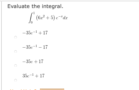 Evaluate the integral.
|
(6x? + 5) e-"dr
-35e-1+ 17
-35e-1 – 17
-35e + 17
35e-1 + 17
