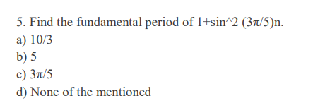 5. Find the fundamental period of 1+sin^2 (37/5)n.
a) 10/3
b) 5
с) Зл/5
d) None of the mentioned
