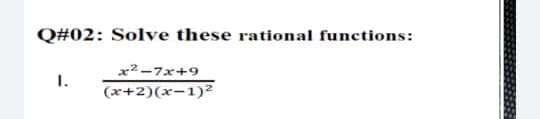 Q#02: Solve these rational functions:
x2-7x+9
1.
(x+2)(x-1)²
