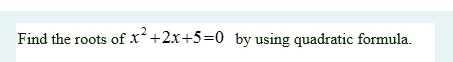 Find the roots ofx+2x+5=0 by using quadratic formula.
