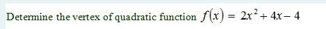 Determine the vertex of quadratic function f(x) = 2x²+ 4x– 4
