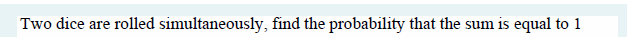 Two dice are rolled simultaneously, find the probability that the sum is equal to 1
